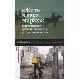 «Жить в двух мирах»: переосмысляя транснационализм и транслокальность