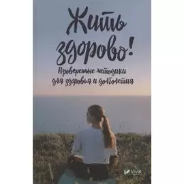 Жить здорово! Проверенные методики для здоровья и долголетия