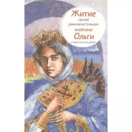Житие святой равноапостольной княгини Ольги в пересказе для детей