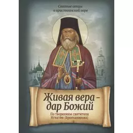 Живая вера – дар Божий. По творениям святителя Игнатия (Брянчанинова)