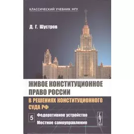 Живое конституционное право России в решениях Конституционного Суда РФ. В 7 томах. Том 5. Федеративное устройство. Местное самоуправление