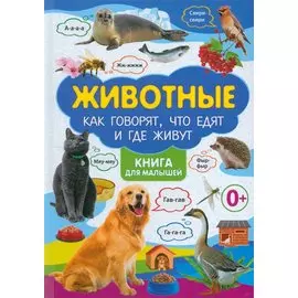 Животные. Как говорят, что едят и где живут. Книга для малышей