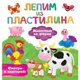 Животные на ферме. Лепим из пластилина: смотри и повторяй