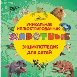 Животные. Уникальная иллюстрированная энциклопедия для детей