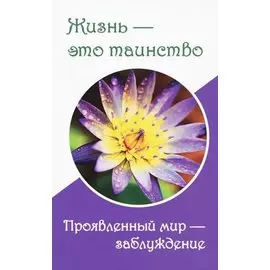 Жизнь — это таинство. Проявленный мир — заблуждение