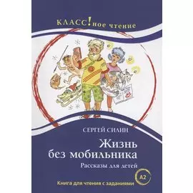 Жизнь без мобильника. Рассказы для детей: Книга для чтения с заданиями для изучающих русский язык как иностранный