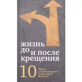 Жизнь до и после Крещения: десять бесед с протоиереем Геннадием Фастом
