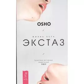Жизнь есть экстаз. Практика активных медитаций Ошо