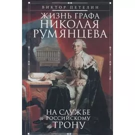 Жизнь графа Николая Румянцева. На службе Российскому трону