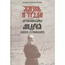 Жизнь и труды архиепископа Андрея (князя Ухтомского) / Изд. 2-е, доп.