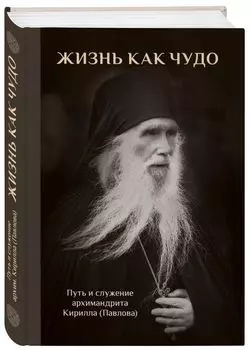 Жизнь как чудо. Путь и служение архимандрита Кирилла (Павлова)