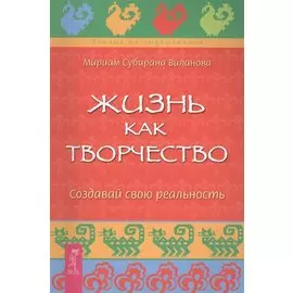 Жизнь как творчество. Создавай свою реальность