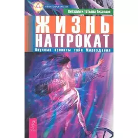 Жизнь напрокат. Научные аспекты тайн Мироздания / (мягк) (Квантовая магия). Тихоплав В., Тихоплав Т. (Весь)