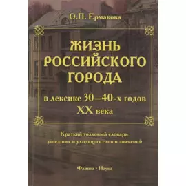 Жизнь российского города в лексике 30-40-х годов XX века. Краткий толковый словарь ушедших и уходящих слов и значений. 2-е издание, исправленное и дополненное