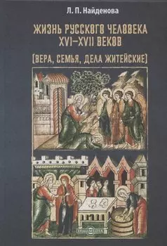 Жизнь русского человека XVI–XVII веков (вера, семья, дела житейские): монография