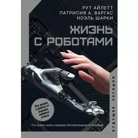 Жизнь с роботами. Что нужно знать каждому беспокоящемуся человеку