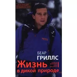 Жизнь в дикой природе. Инструкция по выживанию