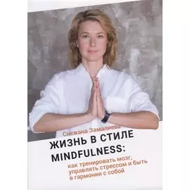 Жизнь в стиле Mindfulness: как тренировать мозг, управлять стрессом и быть в гармонии с собой