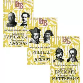 Жизнь великих. Политики и бунтари: Отто фон Бисмарк. Клеменс фон Меттерних Ришелье. Рене Декарт Джузеппе Гарибальди. Фердинанд Лассаль (комплект из 3 книг)