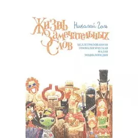 Жизнь замечательных слов. Беллетризованная этимологическая малая энциклопедия