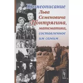 Жизнеописание Льва Семеновича Понтрягина математика составленное им самим