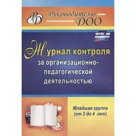 Журнал контроля за организационно-педагогической деятельностью в младшей группе (от 3 до 4 лет). ФГОС ДО