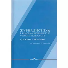 Журналистика в информационном поле современной России. Должное и реальное. Монография
