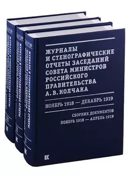 Журналы и стенографические отчеты заседаний Совета министров Российского правительства А.В. Колчака. Ноябрь 1918 - декабрь 1919. Сборник Документов. В 3-х томах. Том I. Ноябрь 1918 - апрель 1919. Том II. Май-июнь 1919. Том III. Июль-декабрь 1919