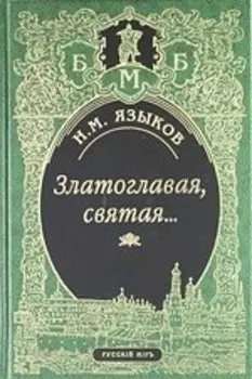 Златоглавая, святая… Стихотворения. Сказки, поэма. Проза, Письма, Современники и потомки о Н.М. Языкове. Стихи, посвященные Н.М.Языкову