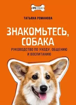 Знакомьтесь, собака. Руководство по уходу, общению и воспитанию