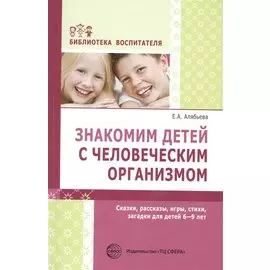 Знакомим детей с человеческим организмом. Сказки, рассказы, игры, стихи, загадки для детей 6-9 лет