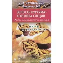 Золотая куркума - королева специй. Рецепты здоровья, бодрости и долголетия