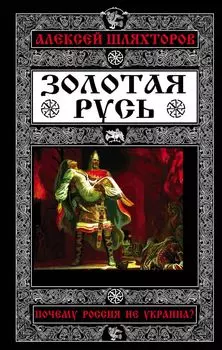 Золотая Русь. Почему Россия не Украина?