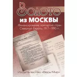 Золото из Москвы. Финансирование компартий стран Северной Европы, 1917–1990 гг.