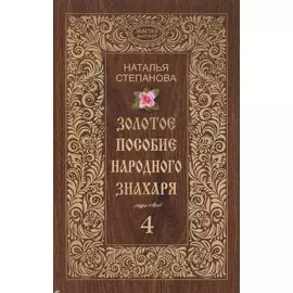 Золотое пособие народного знахаря. Книга 4. Степанова Н.И.