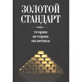 Золотой стандарт. Теория, история, политика