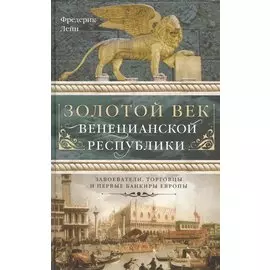 Золотой век Венецианской республики. Завоева-тели,торговцы и первые банкиры Европы