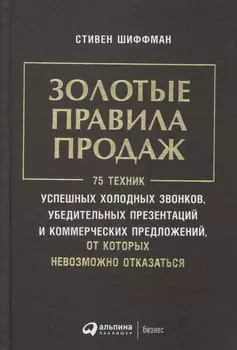 Золотые правила продаж: 75 техник успешных холодных звонков, убедительных презентаций и коммерческих