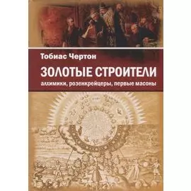 Золотые строители. Алхимики, розенкрейцеры, первые масоны