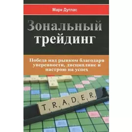 Зональный трейдинг. Победа над рынком благодаря уверенности, дисциплине и настрою на успех