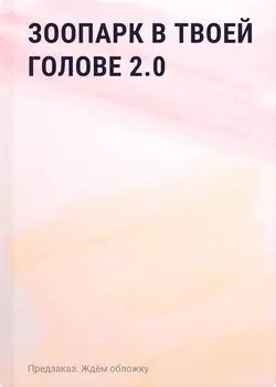 Зоопарк в твоей голове 2.0. Еще 25 психологических синдромов, которые мешают нам жить