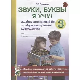 Звуки, буквы я учу! Альбом упражнений № 3 по обучению грамоте дошкольника. Пособие для совместной работы педагогов и родителей с детьми подготовительной логопедической группы