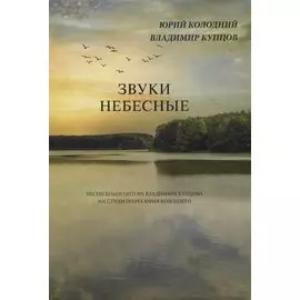 Звуки небесные. Песни композитора Владимира Купцова на стихи поэта Юрия Колоднего