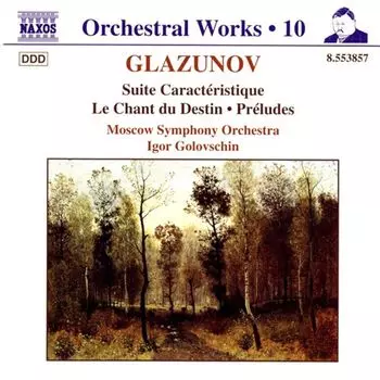 Диск CD Glazunov: Orchestral Works, Vol. 10 - Suite Caracteristique / Le Chant du Destin / Preludes - Alexander Glazunov, Igor Golovschin, Moscow Symphony Orchestra