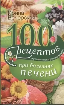 100 рецептов при болезнях печени Вкусно полезно душевно целебно