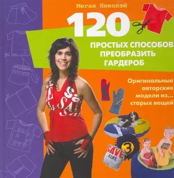 120 простых способов преобразить гардероб. Оригинальные авторские модели из...старых вещей