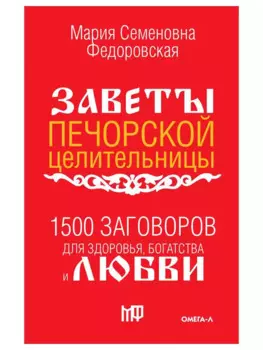 1500 заговоров для здоровья, богатства и любви. По заветам печорской целительницы Марии Семеновны Федоровской