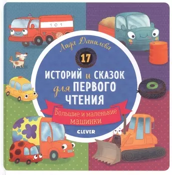 17 историй и сказок для первого чтения. Большие и маленькие машинки