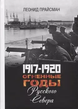 1917-1920. Огненные годы Русского Севера