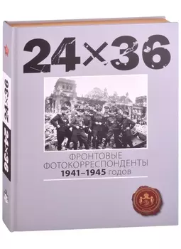 24Х36. Фронтовые корреспонденты 1941-1945 годов